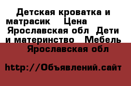 Детская кроватка и матрасик  › Цена ­ 2 500 - Ярославская обл. Дети и материнство » Мебель   . Ярославская обл.